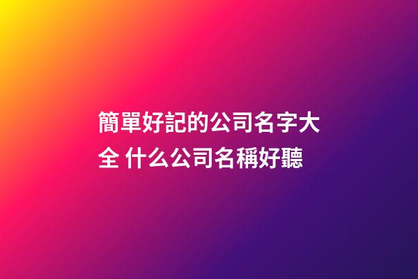 簡單好記的公司名字大全 什么公司名稱好聽-第1張-公司起名-玄機派
